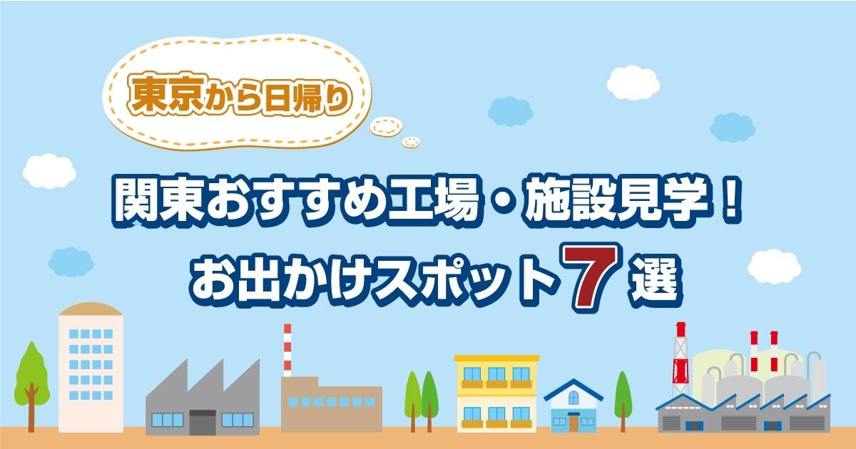 関東おすすめ工場・施設見学！東京から日帰り♪お出かけスポット7選 